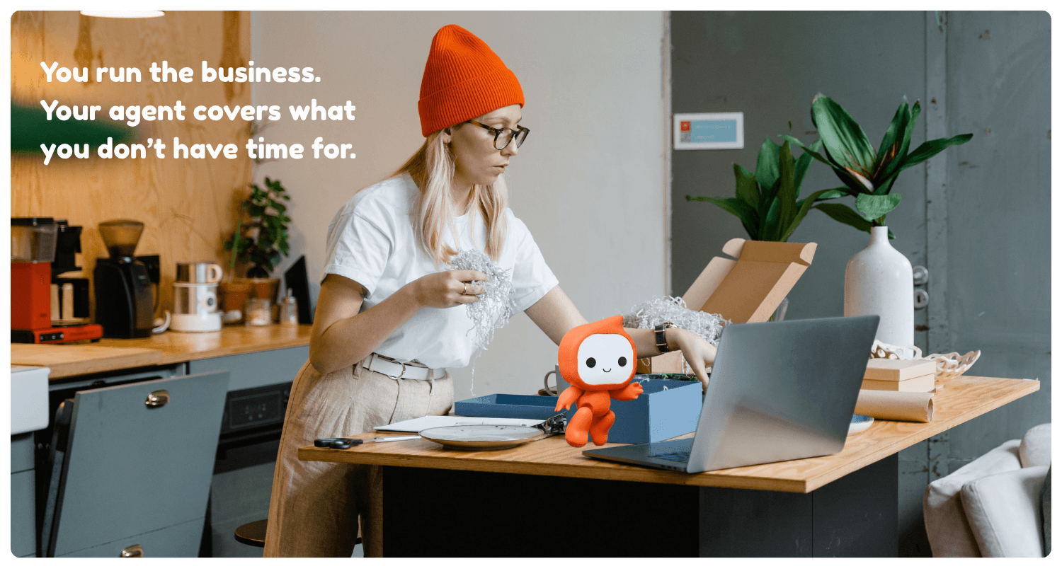 You run the business. Your agent covers what you don't have time for.